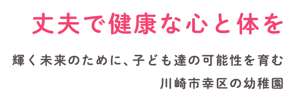 丈夫で健康な心と体を 輝く未来のために、子ども達の可能性を育む 川崎市幸区の幼稚園